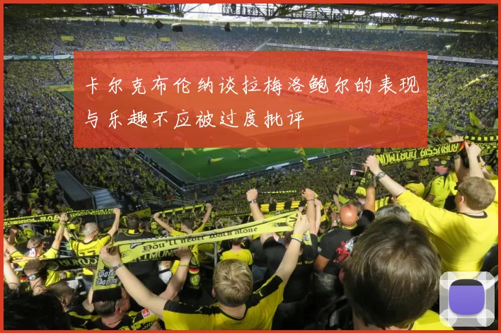 卡尔克布伦纳谈拉梅洛鲍尔的表现与乐趣不应被过度批评