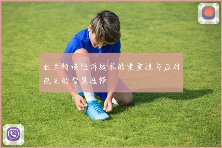 杜兰特谈挡拆战术的重要性与应对包夹的智慧选择