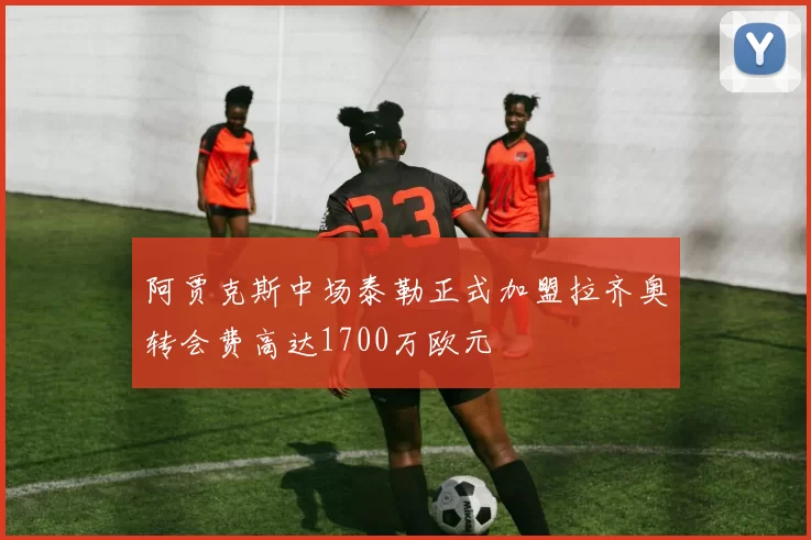 阿贾克斯中场泰勒正式加盟拉齐奥转会费高达1700万欧元