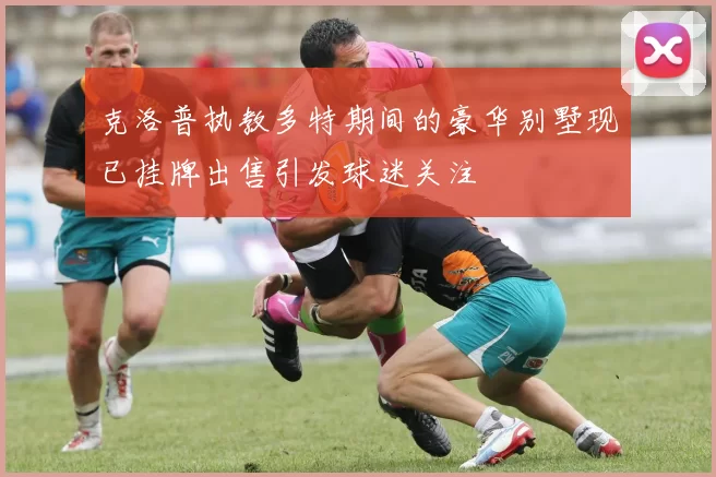 克洛普执教多特期间的豪华别墅现已挂牌出售引发球迷关注